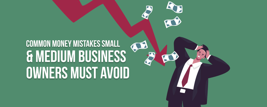 Common Money Mistakes Small & Medium Business Owners Must Avoid
