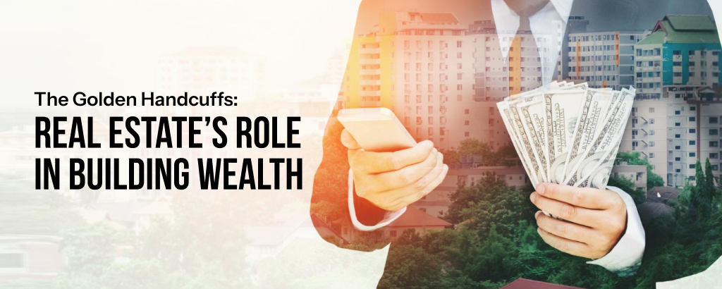 The Golden Handcuffs: Real Estate’s Role in Building Wealth